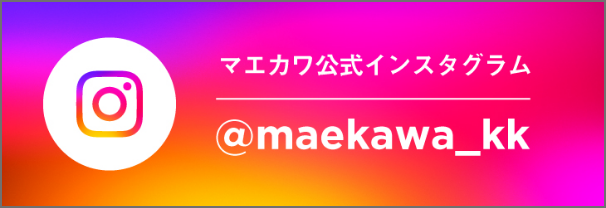 マエカワ公式インスタグラム @maekawa_kk